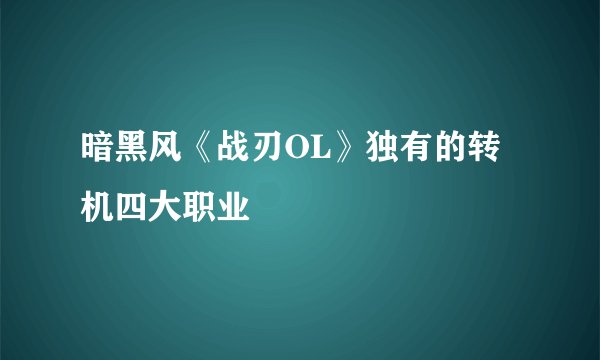 暗黑风《战刃OL》独有的转机四大职业