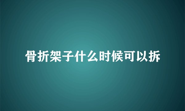骨折架子什么时候可以拆