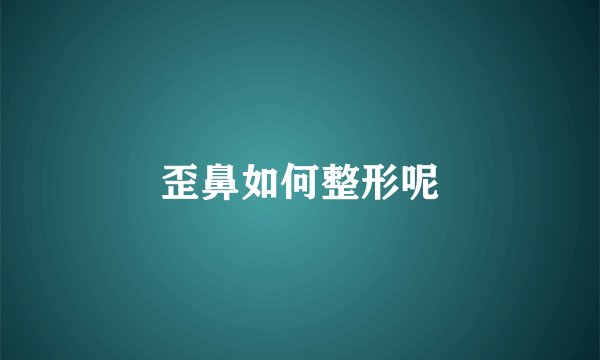 歪鼻如何整形呢