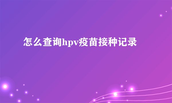 怎么查询hpv疫苗接种记录