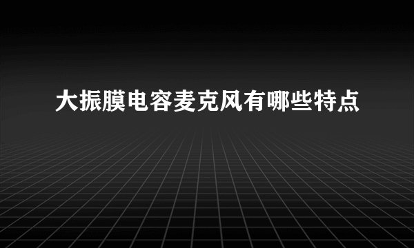 大振膜电容麦克风有哪些特点