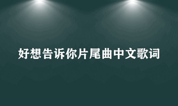 好想告诉你片尾曲中文歌词