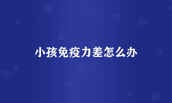 小孩免疫力差怎么办