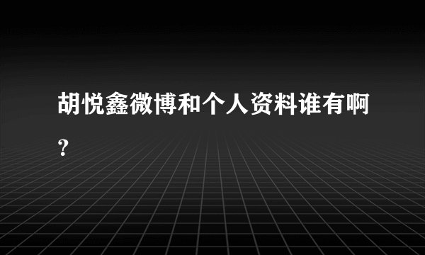 胡悦鑫微博和个人资料谁有啊？
