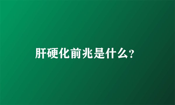 肝硬化前兆是什么？