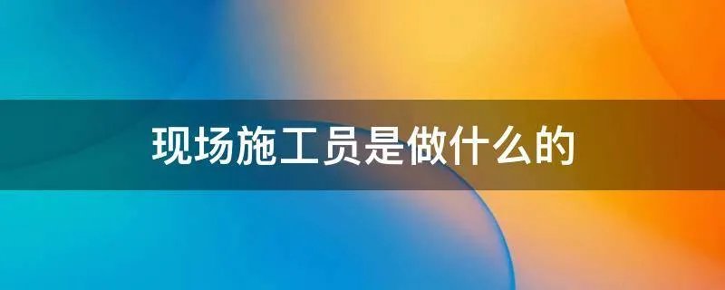 现场施工员是做什么的