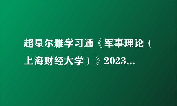 超星尔雅学习通《军事理论(上海财经大学)》2023章节测试答案