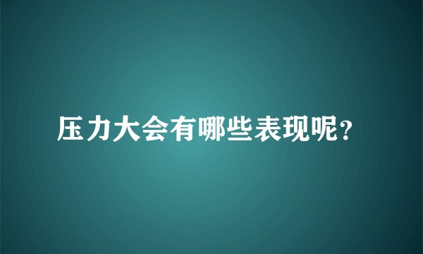 压力大会有哪些表现呢？