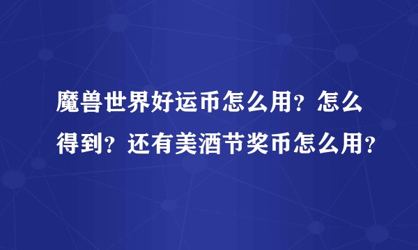 魔兽世界好运币怎么用？怎么得到？还有美酒节奖币怎么用？