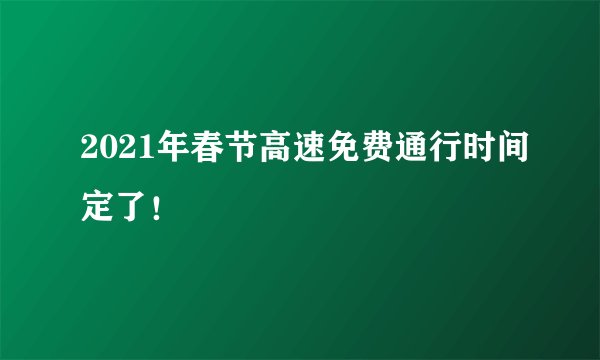 2021年春节高速免费通行时间定了！