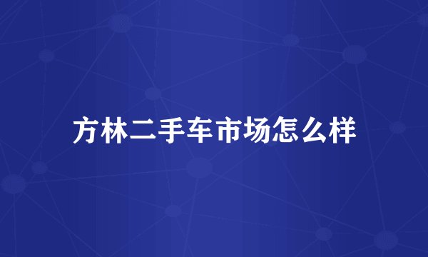 方林二手车市场怎么样