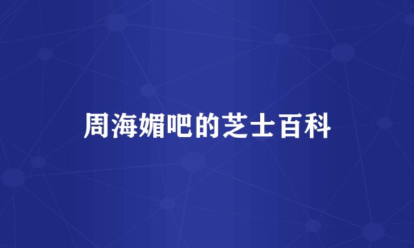 周海媚吧的芝士百科