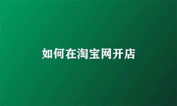 如何在淘宝网开店