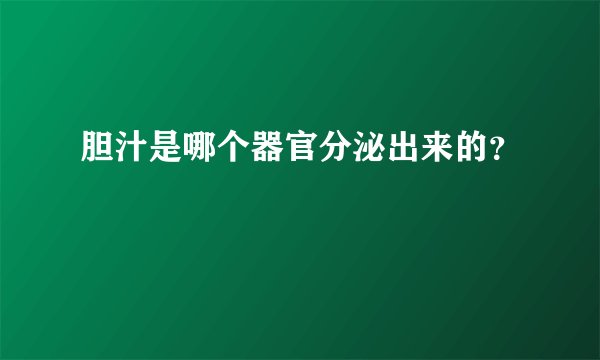胆汁是哪个器官分泌出来的？