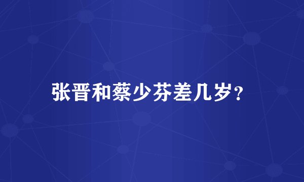 张晋和蔡少芬差几岁？