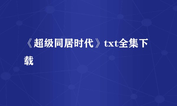 《超级同居时代》txt全集下载