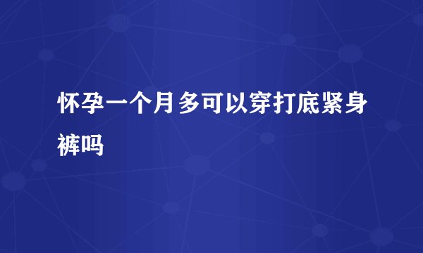 怀孕一个月多可以穿打底紧身裤吗