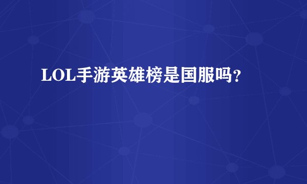 LOL手游英雄榜是国服吗？