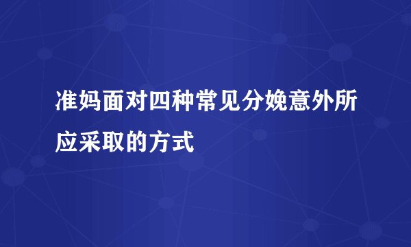 准妈面对四种常见分娩意外所应采取的方式