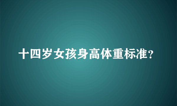 十四岁女孩身高体重标准？