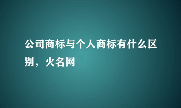 公司商标与个人商标有什么区别，火名网