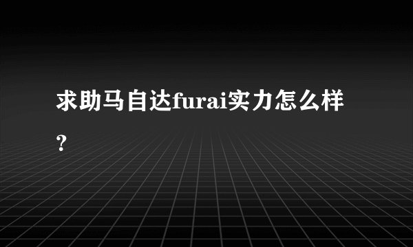 求助马自达furai实力怎么样?