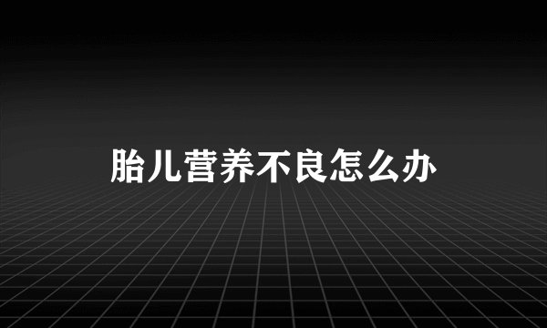 胎儿营养不良怎么办