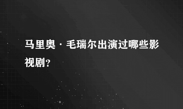 马里奥·毛瑞尔出演过哪些影视剧？