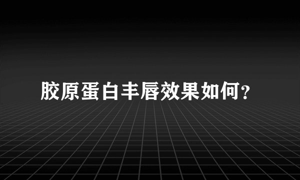 胶原蛋白丰唇效果如何？