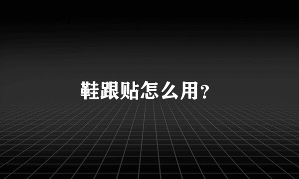 鞋跟贴怎么用？
