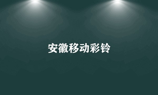 安徽移动彩铃