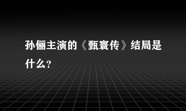 孙俪主演的《甄寰传》结局是什么?