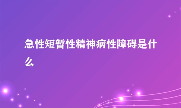 急性短暂性精神病性障碍是什么