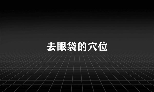 去眼袋的穴位
