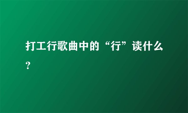 打工行歌曲中的“行”读什么？
