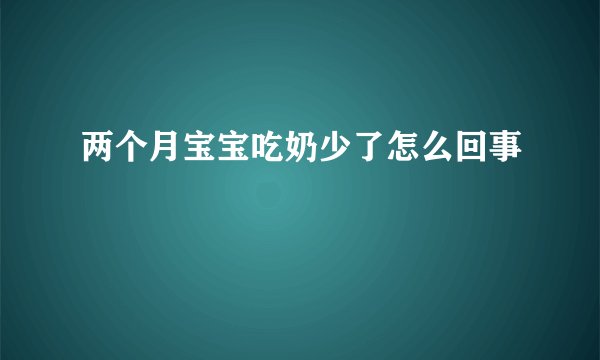 两个月宝宝吃奶少了怎么回事