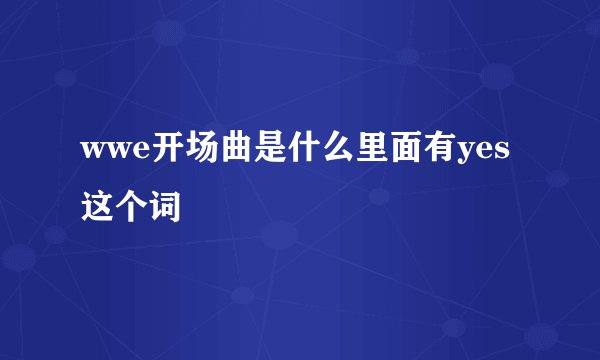 wwe开场曲是什么里面有yes这个词