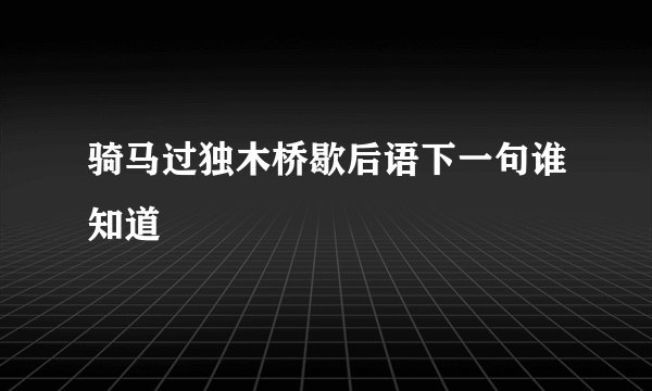 骑马过独木桥歇后语下一句谁知道