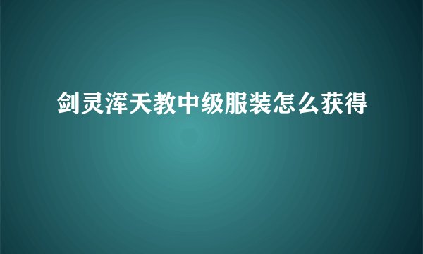 剑灵浑天教中级服装怎么获得