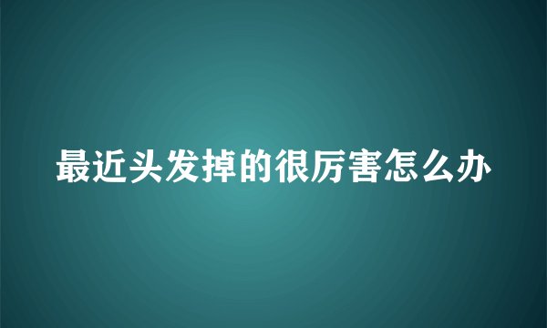 最近头发掉的很厉害怎么办