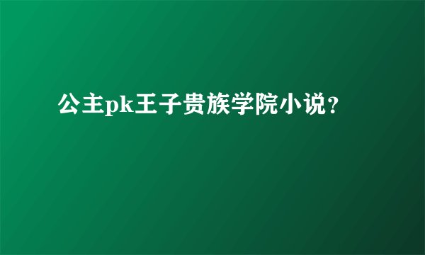 公主pk王子贵族学院小说？