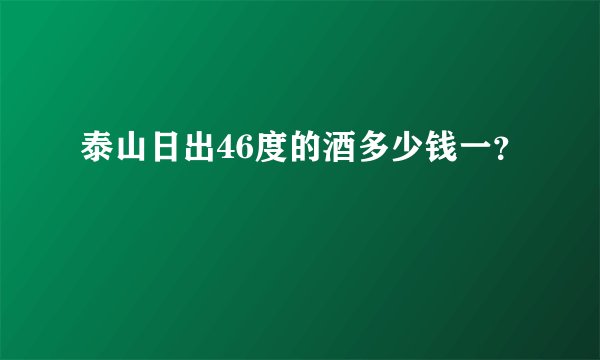 泰山日出46度的酒多少钱一?