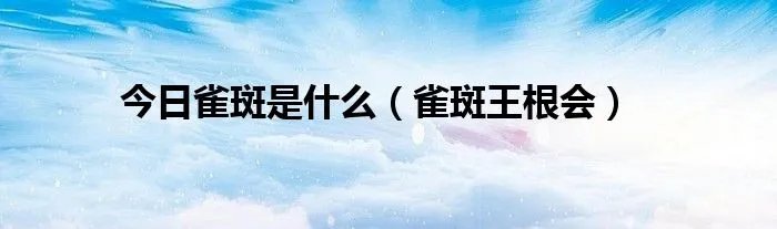 今日雀斑是什么（雀斑王根会）