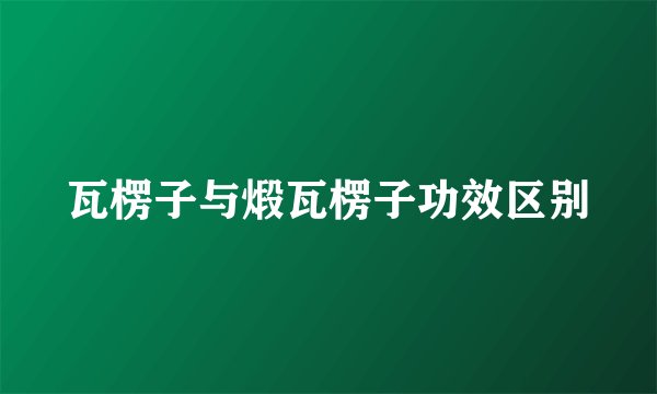 瓦楞子与煅瓦楞子功效区别