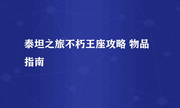 泰坦之旅不朽王座攻略 物品指南