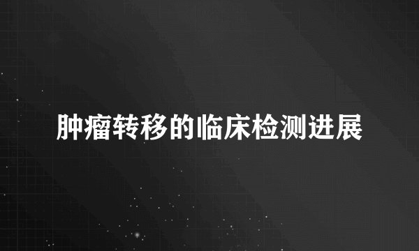 肿瘤转移的临床检测进展