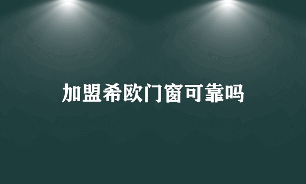 加盟希欧门窗可靠吗