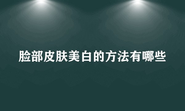 脸部皮肤美白的方法有哪些