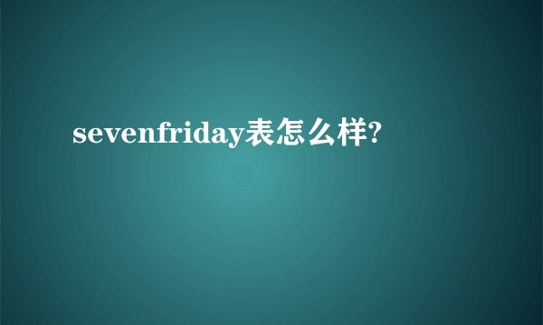 sevenfriday表怎么样?