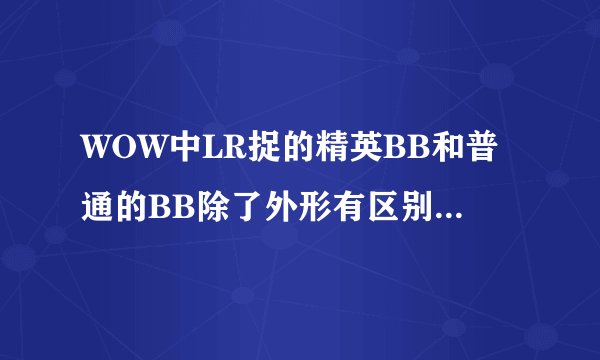 WOW中LR捉的精英BB和普通的BB除了外形有区别，属性有区别吗
